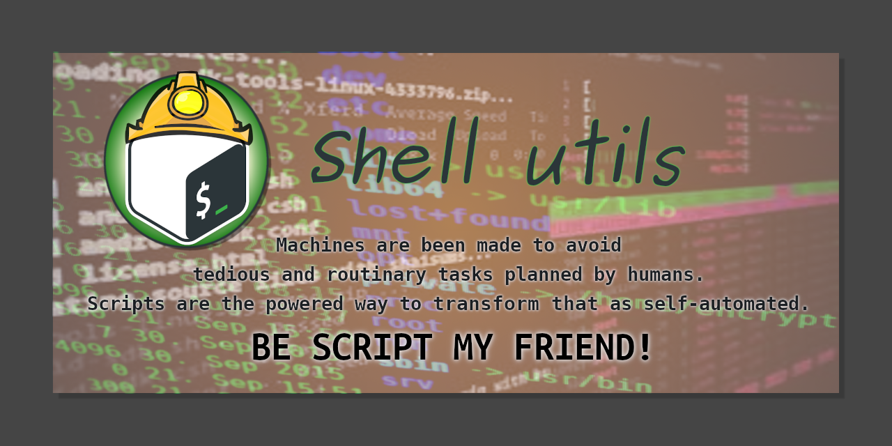 Shell utils. Machines are been made to avoid tedious and routinary task planned by humans. Scripts are the powered way to transform that as self-automated. BE SCRIPT MY FRIEND!
